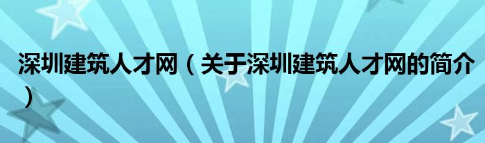 深圳建筑人才網(wǎng)（關(guān)于深圳建筑人才網(wǎng)的簡介）