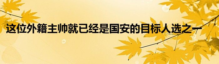 這位外籍主帥就已經(jīng)是國安的目標(biāo)人選之一