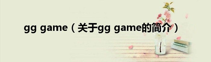 gg game（關(guān)于gg game的簡(jiǎn)介）