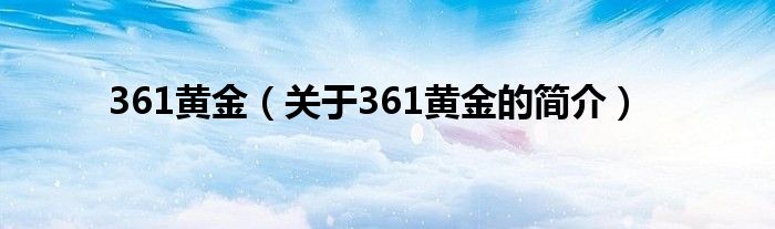 361黃金（關(guān)于361黃金的簡(jiǎn)介）