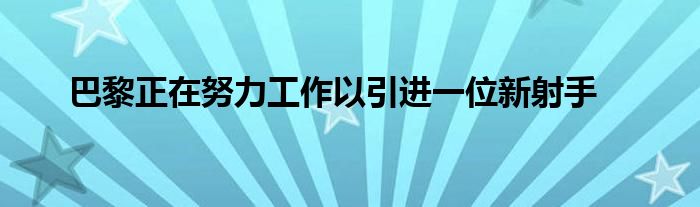 巴黎正在努力工作以引進一位新射手