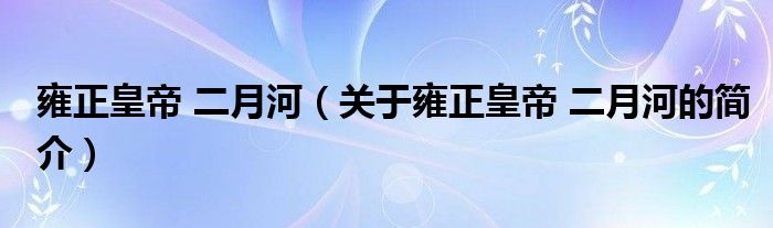 雍正皇帝 二月河（關(guān)于雍正皇帝 二月河的簡(jiǎn)介）