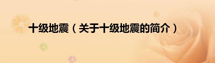 十級(jí)地震（關(guān)于十級(jí)地震的簡(jiǎn)介）