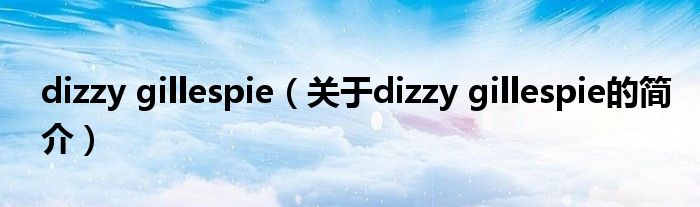 dizzy gillespie（關(guān)于dizzy gillespie的簡(jiǎn)介）