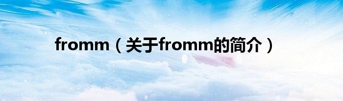 fromm（關(guān)于fromm的簡(jiǎn)介）