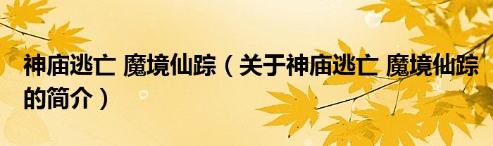 神廟逃亡 魔境仙蹤（關(guān)于神廟逃亡 魔境仙蹤的簡(jiǎn)介）