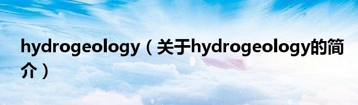 hydrogeology（關(guān)于hydrogeology的簡(jiǎn)介）