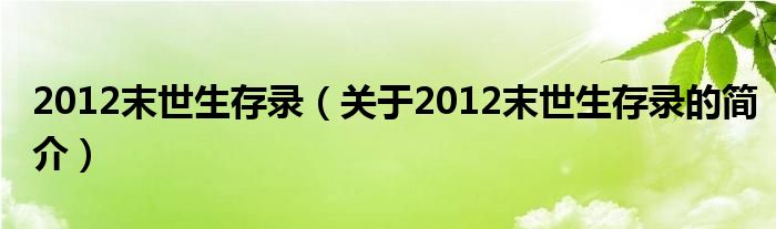 2012末世生存錄（關于2012末世生存錄的簡介）