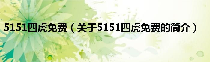 5151四虎免費(fèi)（關(guān)于5151四虎免費(fèi)的簡(jiǎn)介）