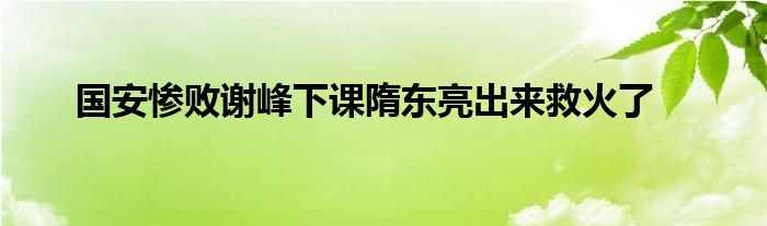 國安慘敗謝峰下課隋東亮出來救火了