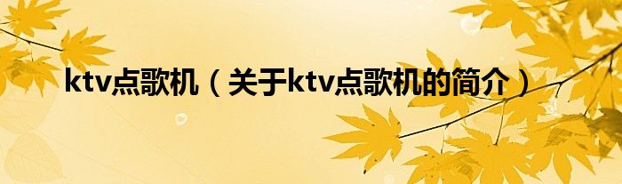 ktv點(diǎn)歌機(jī)（關(guān)于ktv點(diǎn)歌機(jī)的簡(jiǎn)介）