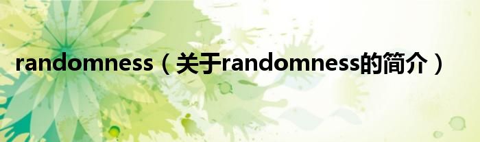 randomness（關(guān)于randomness的簡(jiǎn)介）