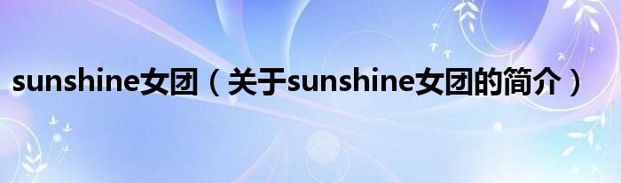 sunshine女團(tuán)（關(guān)于sunshine女團(tuán)的簡介）