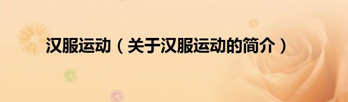 漢服運(yùn)動(dòng)（關(guān)于漢服運(yùn)動(dòng)的簡(jiǎn)介）