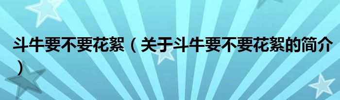 斗牛要不要花絮（關(guān)于斗牛要不要花絮的簡介）