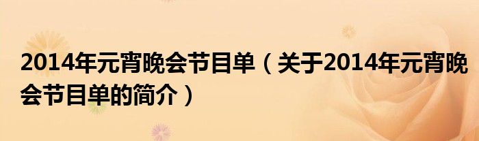 2014年元宵晚會(huì)節(jié)目單（關(guān)于2014年元宵晚會(huì)節(jié)目單的簡(jiǎn)介）