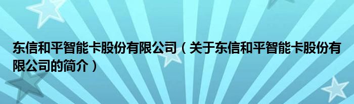 東信和平智能卡股份有限公司（關于東信和平智能卡股份有限公司的簡介）