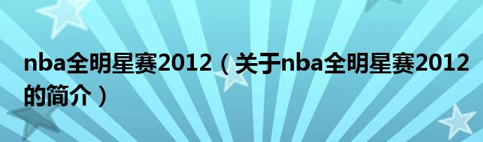 nba全明星賽2012（關(guān)于nba全明星賽2012的簡介）