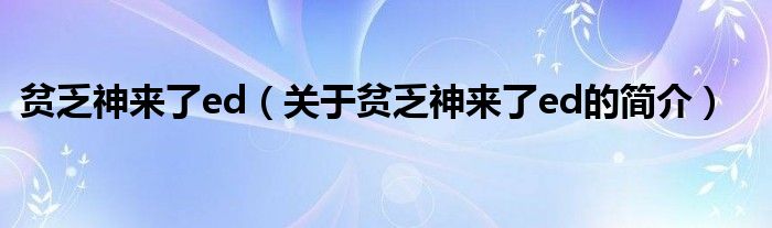 貧乏神來(lái)了ed（關(guān)于貧乏神來(lái)了ed的簡(jiǎn)介）