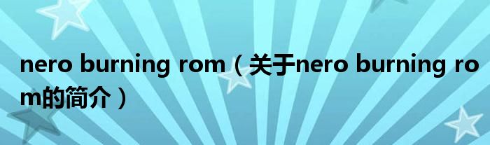 nero burning rom（關(guān)于nero burning rom的簡介）