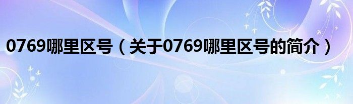 0769哪里區(qū)號(hào)（關(guān)于0769哪里區(qū)號(hào)的簡介）