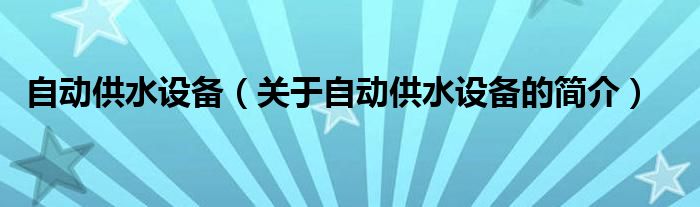 自動供水設(shè)備（關(guān)于自動供水設(shè)備的簡介）