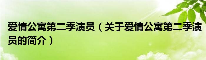 愛情公寓第二季演員（關(guān)于愛情公寓第二季演員的簡(jiǎn)介）