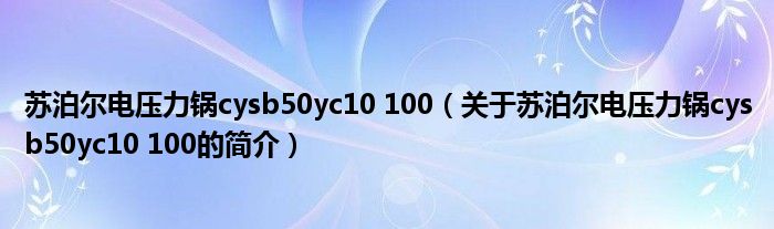 蘇泊爾電壓力鍋cysb50yc10 100（關(guān)于蘇泊爾電壓力鍋cysb50yc10 100的簡(jiǎn)介）