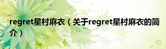 regret星村麻衣（關于regret星村麻衣的簡介）