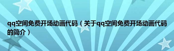 qq空間免費開場動畫代碼（關(guān)于qq空間免費開場動畫代碼的簡介）