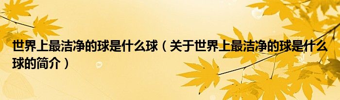 世界上最潔凈的球是什么球（關(guān)于世界上最潔凈的球是什么球的簡(jiǎn)介）