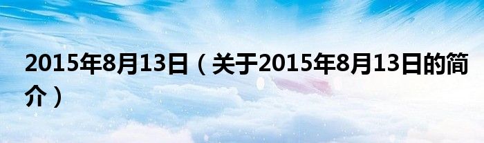 2015年8月13日（關于2015年8月13日的簡介）