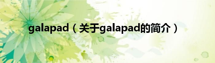 galapad（關(guān)于galapad的簡(jiǎn)介）