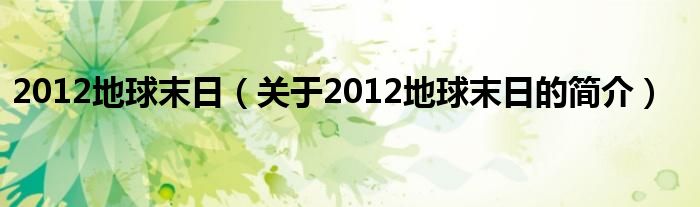 2012地球末日（關(guān)于2012地球末日的簡介）