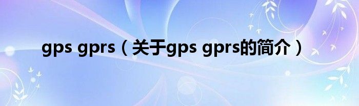 gps gprs（關(guān)于gps gprs的簡(jiǎn)介）