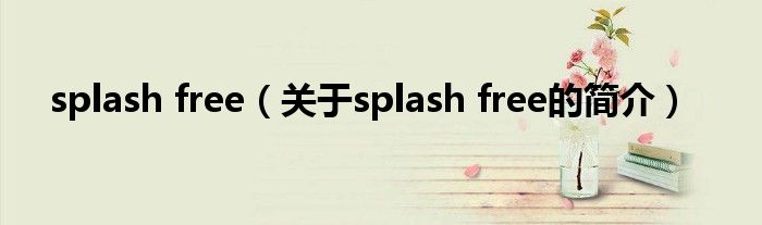 splash free（關(guān)于splash free的簡(jiǎn)介）