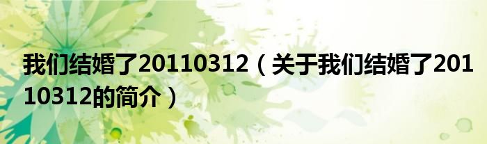 我們結(jié)婚了20110312（關(guān)于我們結(jié)婚了20110312的簡(jiǎn)介）