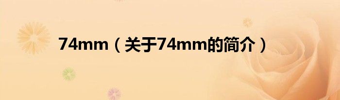 74mm（關(guān)于74mm的簡介）