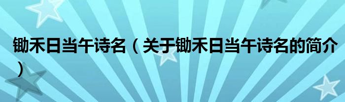 鋤禾日當(dāng)午詩(shī)名（關(guān)于鋤禾日當(dāng)午詩(shī)名的簡(jiǎn)介）