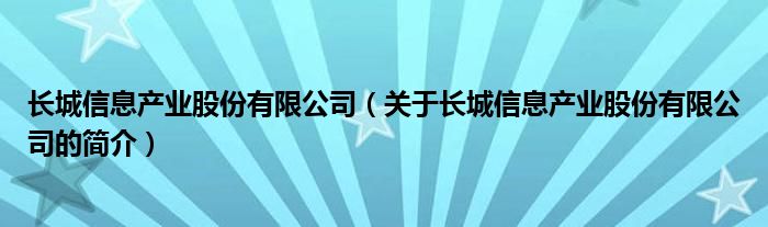 長(zhǎng)城信息產(chǎn)業(yè)股份有限公司（關(guān)于長(zhǎng)城信息產(chǎn)業(yè)股份有限公司的簡(jiǎn)介）