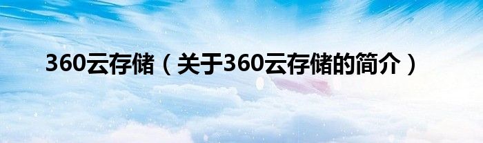 360云存儲(chǔ)（關(guān)于360云存儲(chǔ)的簡(jiǎn)介）