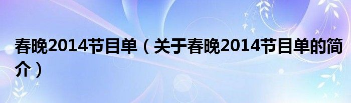 春晚2014節(jié)目單（關(guān)于春晚2014節(jié)目單的簡(jiǎn)介）