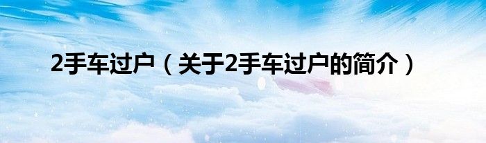 2手車過戶（關(guān)于2手車過戶的簡介）