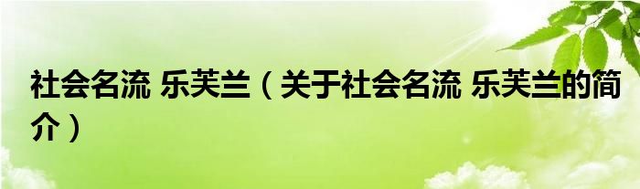 社會(huì)名流 樂芙蘭（關(guān)于社會(huì)名流 樂芙蘭的簡(jiǎn)介）