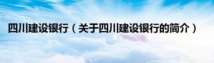 四川建設銀行（關于四川建設銀行的簡介）