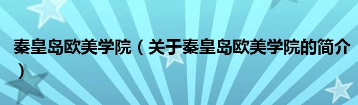 秦皇島歐美學(xué)院（關(guān)于秦皇島歐美學(xué)院的簡(jiǎn)介）