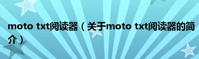 moto txt閱讀器（關于moto txt閱讀器的簡介）