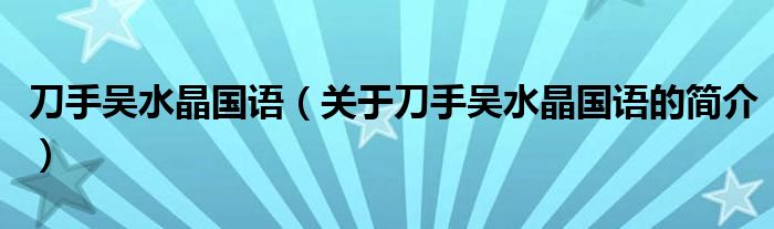 刀手吳水晶國(guó)語(yǔ)（關(guān)于刀手吳水晶國(guó)語(yǔ)的簡(jiǎn)介）