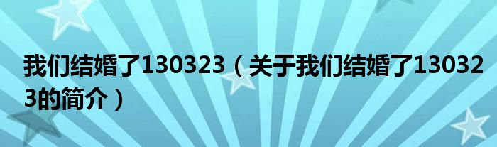 我們結婚了130323（關于我們結婚了130323的簡介）