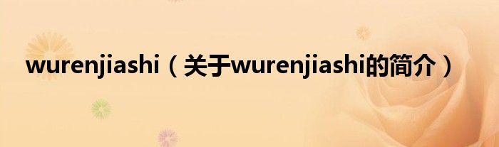 wurenjiashi（關(guān)于wurenjiashi的簡介）